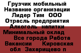 Грузчик мобильный › Название организации ­ Лидер Тим, ООО › Отрасль предприятия ­ Алкоголь, напитки › Минимальный оклад ­ 5 000 - Все города Работа » Вакансии   . Кировская обл.,Захарищево п.